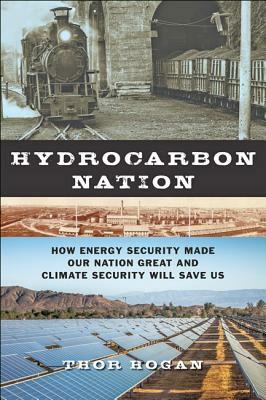 Hydrocarbon Nation: How Energy Security Made Our Nation Great and Climate Security Will Save Us by Thor Hogan