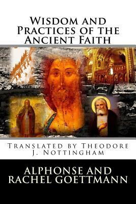 Wisdom and Practices of the Ancient Faith by Alphonse And Rachel Goettmann, Theodore J. Nottingham