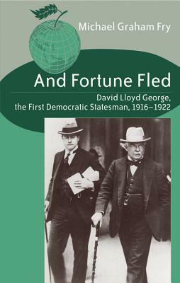 And Fortune Fled: David Lloyd George, the First Democratic Statesman, 1916-1922 by Michael Graham Fry