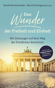 Das Wunder der Freiheit und Einheit: mit Zeitzeugen auf dem Weg der Friedlichen Revolution by Harald Bretschneider, Bernd Oettinghaus