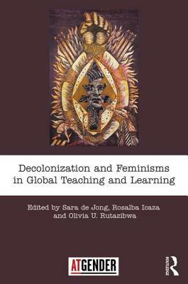 Decolonization and Feminisms in Global Teaching and Learning by Rosalba Icaza, Sara de Jong, Olivia U. Rutazibwa