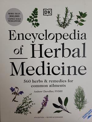 Encyclopedia of Herbal Medicine New Edition: 560 Herbs and Remedies for Common Ailments by Andrew Chevallier