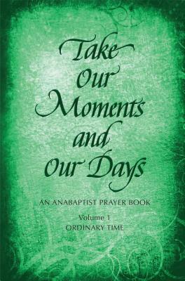 Take Our Moments # 1: An Anabaptist Prayer Book: Ordinary Time by Arthur Boers