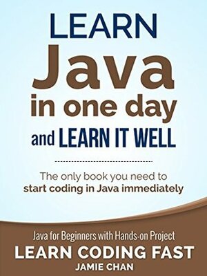 Learn Java in One Day and Learn It Well: Java for Beginners with Hands-on Project by Jamie Chan, LCF Publishing