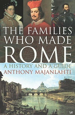 The Families Who Made Rome: A History and a Guide by Anthony Majanlahti