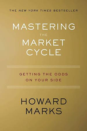 Mastering The Market Cycle: Getting the odds on your side by Howard Marks