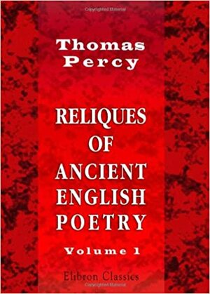 Reliques of Ancient English Poetry, consisting of Old Heroic Ballads, Songs, and Other Pieces of Our Earlier Poets, Volume 1 by Thomas Percy