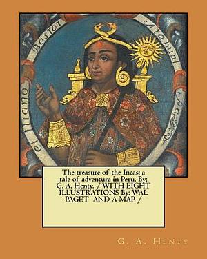 The treasure of the Incas; a tale of adventure in Peru. By: G. A. Henty. / WITH EIGHT ILLUSTRATIONS By: WAL PAGET AND A MAP / by G.A. Henty