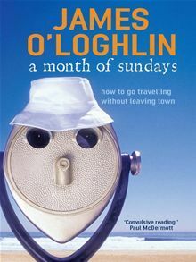 A Month Of Sundays:How To Go Travelling Without Leaving Town by James O'Loghlin