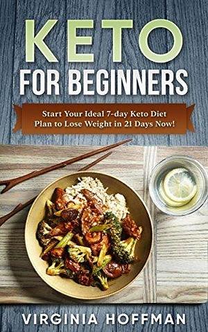 Keto For Beginners: Start Your Ideal 7-day Keto Diet Plan to Lose Weight in 21 Days Now! : by Virginia Hoffman, Virginia Hoffman