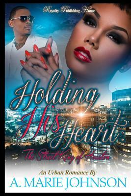 Holding His Heart: The Street King of Houston by A. Marie Johnson