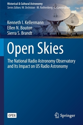 Open Skies: The National Radio Astronomy Observatory and Its Impact on Us Radio Astronomy by Sierra S. Brandt, Kenneth I. Kellermann, Ellen N. Bouton