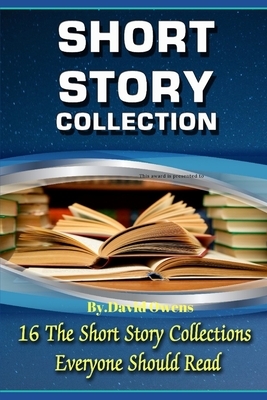 Short Stories: SHORT STORY COLLECTION: The best 16 short story collections,16 classic and modern short story collections that should by David Owens