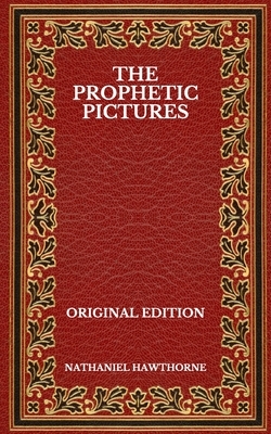 The Prophetic Pictures - Original Edition by Nathaniel Hawthorne