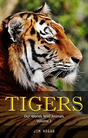 Tigers: Amazing Tiger Facts & Pictures (Our Worlds Wild Animals Book 1) by Jim Hogan