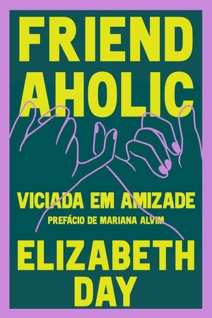 Friendaholic: Viciada em Amizade by Elizabeth Day