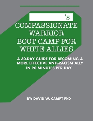 Compassionate Warrior Boot Camp for White Allies: A 30 Day Guide for Becoming a More Effective Anti-Racism Ally in 20 Minutes Per Day by David Campt