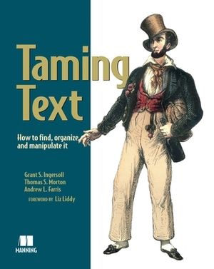 Taming Text: How to Find, Organize, and Manipulate It by Grant S. Ingersoll, Drew Farris, Thomas S. Morton