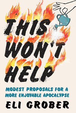 This Won't Help: Modest Proposals for a More Enjoyable Apocalypse by Eli Grober