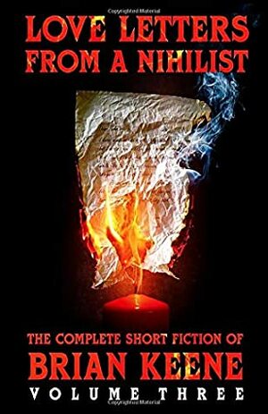 Love Letters From A Nihilist: The Complete Short Fiction of Brian Keene, Volume 3 by Brian Keene