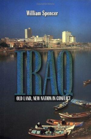 Iraq: Old Land, New Nation in Conflict by William Spencer