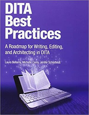 Dita Best Practices: A Roadmap for Writing, Editing, and Architecting in Dita by Michelle Carey, Laura Bellamy, Jenifer Schlotfeldt