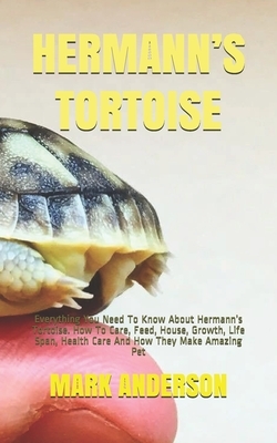 Hermann's Tortoise: Everything You Need To Know About Hermann's Tortoise. How To Care, Feed, House, Growth, Life Span, Health Care And How by Mark Anderson