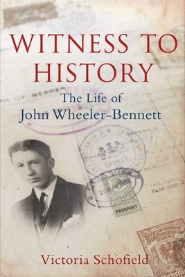 Witness to History: The Life of John Wheeler-Bennett by Victoria Schofield