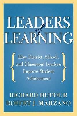 Leaders of Learning: How District, School, and Classroom Leaders Improve Student Achievement by Richard DuFour, Robert J. Marzano