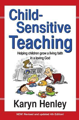 Child Sensitive Teaching: Helping Children Grow a Living Faith in a Loving God by Karyn Henley