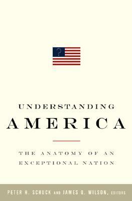 Understanding America: The Anatomy of an Exceptional Nation by Peter H. Schuck, James Q. Wilson