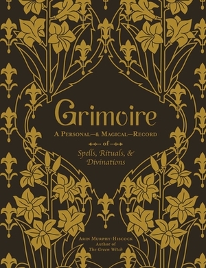 Grimoire: A Personal--& Magical--Record of Spells, Rituals, & Divinations by Arin Murphy-Hiscock