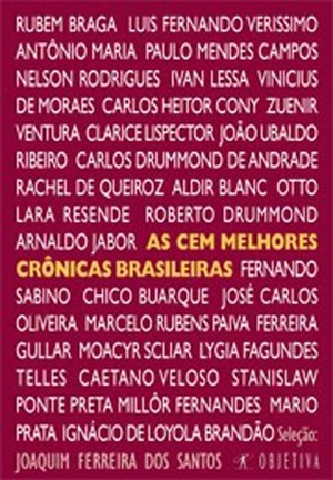 As Cem Melhores Crônicas Brasileiras by Oswald de Andrade, Nelson Rodrigues, Caetano Veloso, Lourenço Diaféria, Antônio de Alcântara Machado, Clarice Lispector, Lima Barreto, João do Rio, Rubem Braga, Luís Fernando Veríssimo, Artur da Távola, Rachel de Queiroz, Caio Fernando Abreu, Arnaldo Jabor, Millôr Fernandes, Humberto de Campos, Vinicius de Moraes, Chico Buarque, Mário de Andrade, Carlos Heitor Cony, Paulo Mendes Campos, Ferreira Gullar, Aldir Blanc, Zuenir Ventura, Mario Quintana, Sérgio Porto, Moacyr Scliar, José de Alencar, Ignácio de Loyola Brandão, Xico Sá, João Ubaldo Ribeiro, Machado de Assis, Graciliano Ramos, Carlos Drummond de Andrade, Lygia Fagundes Telles, Roberto Drummond, Otto Lara Resende, Olavo Bilac, Tutty Vasques, Ivan Lessa, Campos de Carvalho, Fernando Sabino, Martha Medeiros, Marcos Rey, Mário Filho, Mario Prata, Joaquim Ferreira dos Santos, Marcelo Rubens Paiva, João Saldanha, Elsie Lessa, Danuza Leão