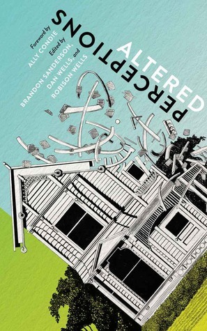 Altered Perceptions by Robison Wells, Kiersten White, Howard Tayler, Dan Wells, Brandon Sanderson, Mary Robinette Kowal, Bree Despain, J. Scott Savage, Ally Condie, Luisa Perkins, Sara Zarr, Brodi Ashton, Shannon Hale, Lauren Oliver, Jessica Day George, Aprilynne Pike, Erin Bowman, Seanan McGuire, Annette Lyon, Josi S. Kilpack, Claudia Gay, S.J. Kincaid, Sandra Tayler, Larry Correia, Jennifer Moore