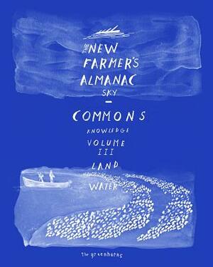 The New Farmer's Almanac, Volume III: Commons of Sky, Knowledge, Land, Water by Greenhorns