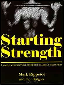 Starting Strength: A Simple and Practical Guide for Coaching Beginners by Mark Rippetoe, Lon Kilgore