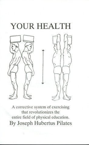 Your Health: A Corrective System of Exercising that Revolutionizes the Entire Field of Physical Education by Joseph H. Pilates