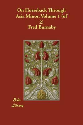 On Horseback Through Asia Minor, Volume 1 (of 2) by Fred Burnaby