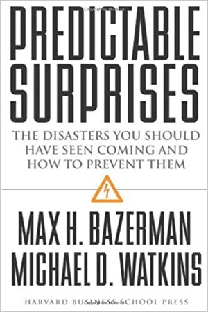 Predictable Surprises: The Disasters You Should Have Seen Coming, and How to Prevent Them by Max H. Bazerman