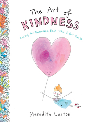 The Art of Kindness: Caring for Ourselves, Each Other & Our Earth by Meredith Gaston