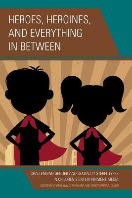 Heroes, Heroines, and Everything in Between: Challenging Gender and Sexuality Stereotypes in Children's Entertainment Media by 