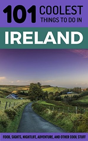 Ireland Travel Guide: 101 Coolest Things to Do in Ireland (Cork, Belfast, Dublin, Kerry, Galway, Ireland Holidays, ) by Ireland, 101 Coolest Things