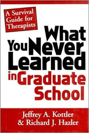 What You Never Learned In Graduate School: A Survival Guide for Therapists by Jeffrey A. Kottler