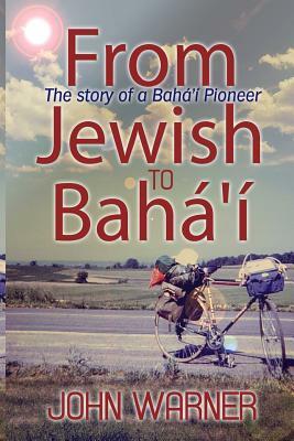 From Jewish to Baha'i by John Warner