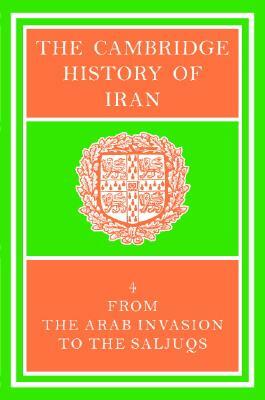 The Cambridge History of Iran, Volume 4: The Period from the Arab Invasion to the Saljuqs by R.N. Frye