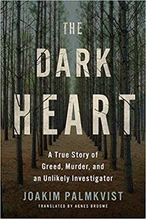 The Dark Heart: A True Story of Greed, Murder, and an Unlikely Investigator by Joakim Palmkvist