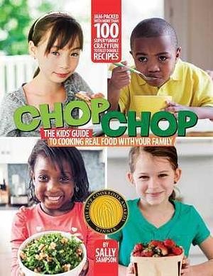 ChopChop: The Kids' Guide to Cooking Real Food with Your Family by Sally Sampson, Sally Sampson