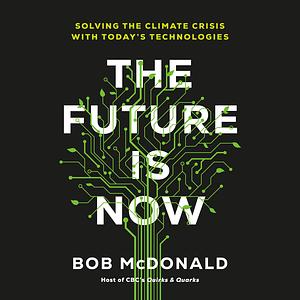 The Future Is Now: Solving the Climate Crisis with Today's Technologies by Bob McDonald