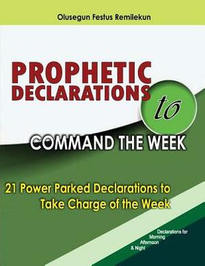 Prophetic Declarations to Command the Week: 21 Power Packed Declarations to Take Charge of the Week by Olusegun Festus Remilekun