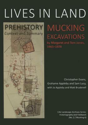 Lives in Land - Mucking Excavations: Volume 1. Prehistory, Context and Summary by Sam Lucy, Christopher Evans, Grahame Appleby
